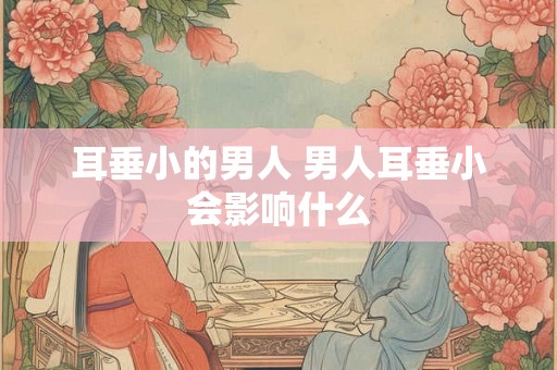 耳垂小的男人 男人耳垂小会影响什么 耳垂小的男人 男人耳垂小会影响什么