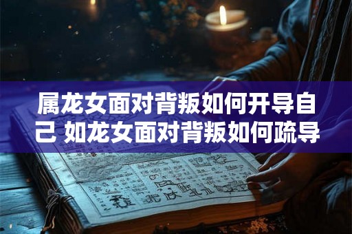 属龙女面对背叛如何开导自己 如龙女面对背叛如何疏导 属龙女面对背叛如何开导自己 如龙女面对背叛如何疏导