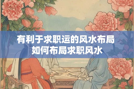 有利于求职运的风水布局 如何布局求职风水