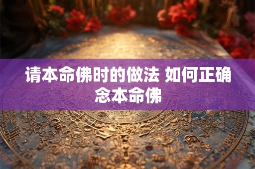 请本命佛时的做法 如何正确念本命佛