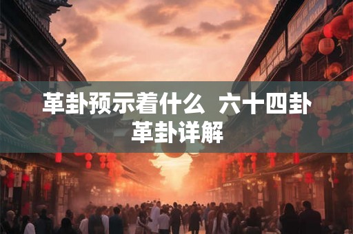 革卦预示着什么  六十四卦革卦详解