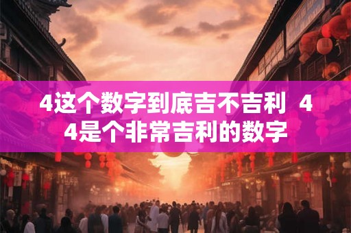 4这个数字到底吉不吉利  44是个非常吉利的数字