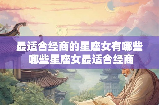 最适合经商的星座女有哪些 哪些星座女最适合经商