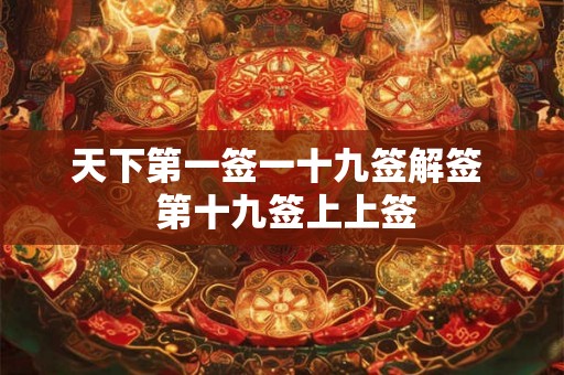 天下第一签一十九签解签 第十九签上上签 天下第一签一十九签解签 第十九签上上签