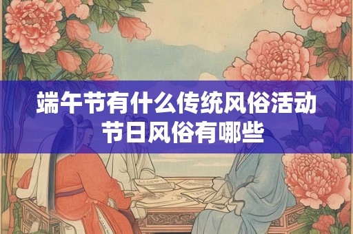 端午节有什么传统风俗活动  节日风俗有哪些