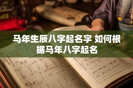 马年生辰八字起名字 如何根据马年八字起名 马年生辰八字起名字 如何根据马年八字起名