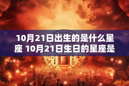 10月21日出生的是什么星座 10月21日生日的星座是什么