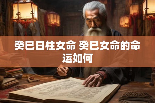 癸巳日柱女命 癸巳女命的命运如何