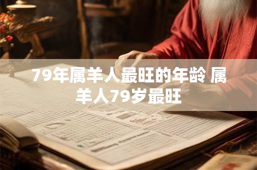 79年属羊人最旺的年龄 属羊人79岁最旺
