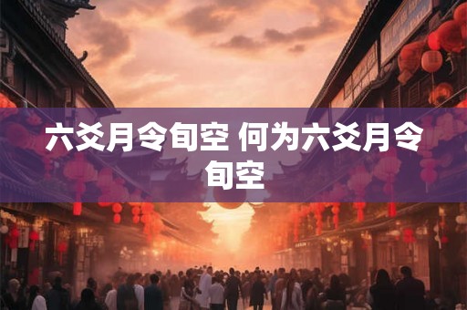 六爻月令旬空 何为六爻月令旬空 六爻月令旬空 何为六爻月令旬空