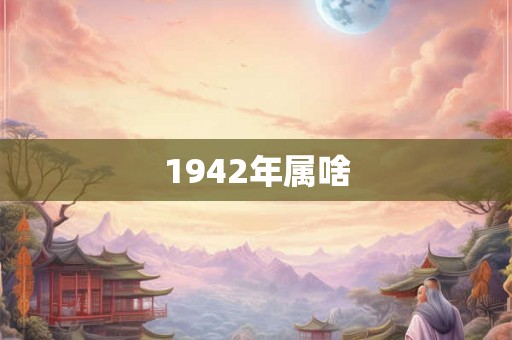 1942年属啥 1942年属啥