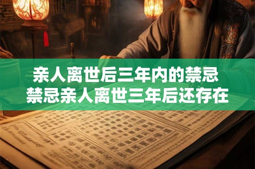 亲人离世后三年内的禁忌 禁忌亲人离世三年后还存在吗