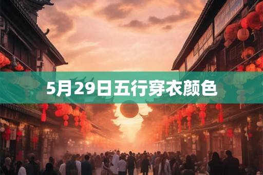 5月29日五行穿衣颜色 5月29日五行穿衣颜色