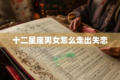 十二星座男女怎么走出失恋