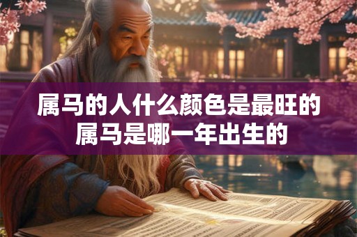 属马的人什么颜色是最旺的 属马是哪一年出生的