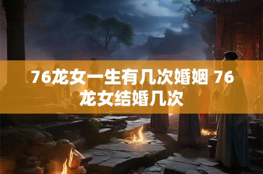 76龙女一生有几次婚姻 76龙女结婚几次
