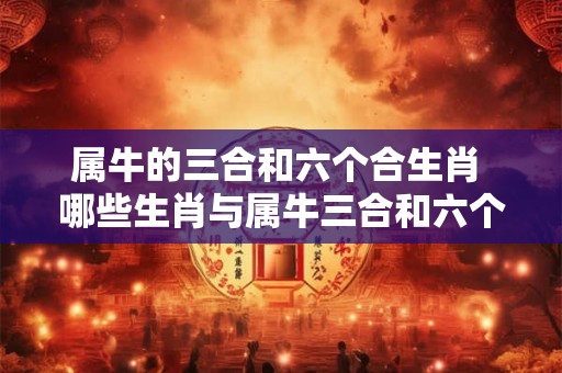 属牛的三合和六个合生肖 哪些生肖与属牛三合和六个合