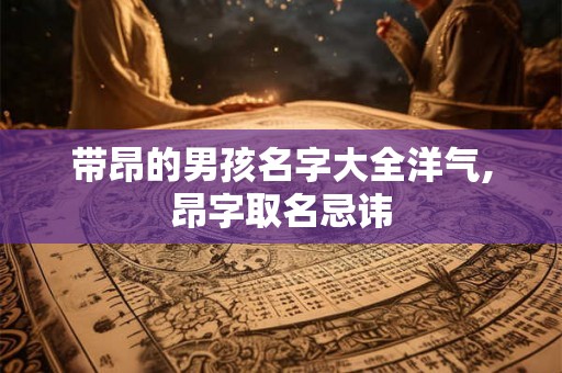带昂的男孩名字大全洋气,昂字取名忌讳