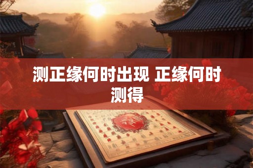 测正缘何时出现 正缘何时测得 测正缘何时出现 正缘何时测得