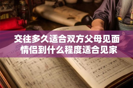 交往多久适合双方父母见面  情侣到什么程度适合见家长