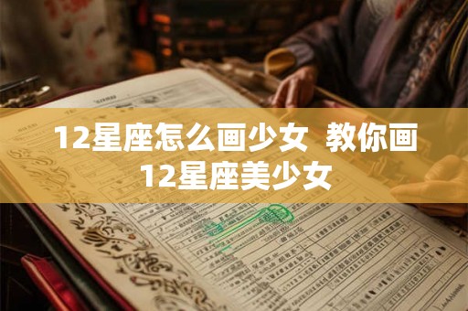 12星座怎么画少女  教你画12星座美少女