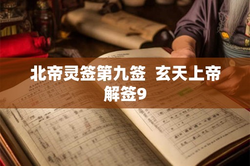 北帝灵签第九签 玄天上帝解签9 北帝灵签第九签 玄天上帝解签9