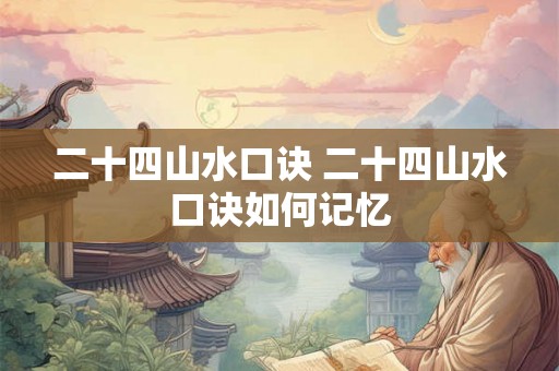 二十四山水口诀 二十四山水口诀如何记忆