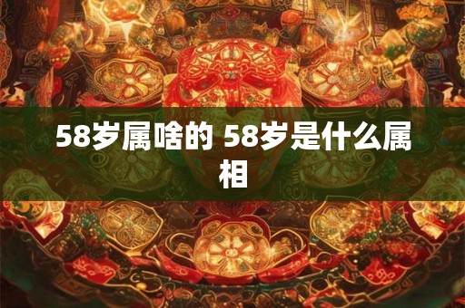 58岁属啥的 58岁是什么属相
