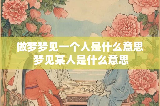 做梦梦见一个人是什么意思 梦见某人是什么意思