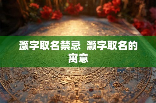 灏字取名禁忌 灏字取名的寓意 灏字取名禁忌 灏字取名的寓意