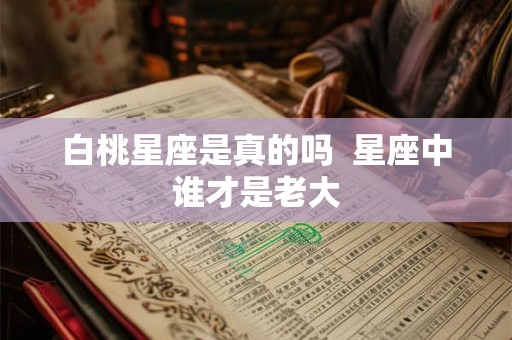 白桃星座是真的吗  星座中谁才是老大