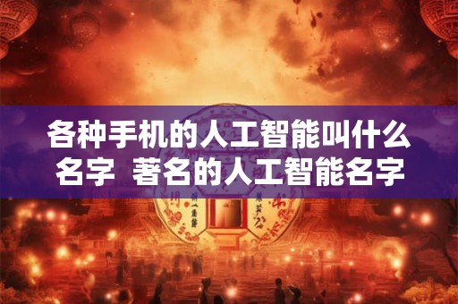 各种手机的人工智能叫什么名字  著名的人工智能名字