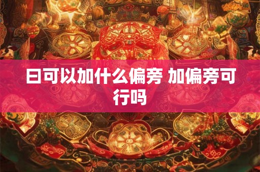 曰可以加什么偏旁 加偏旁可行吗 曰可以加什么偏旁 加偏旁可行吗
