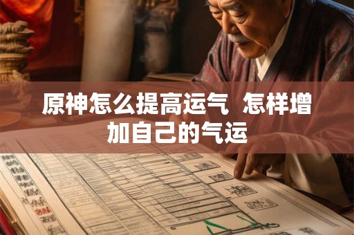 原神怎么提高运气  怎样增加自己的气运
