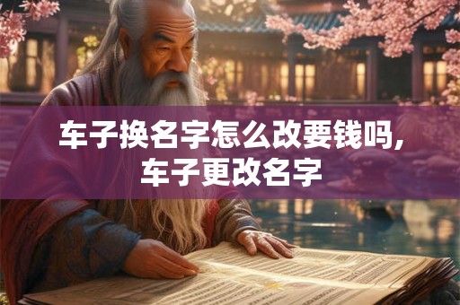 车子换名字怎么改要钱吗,车子更改名字