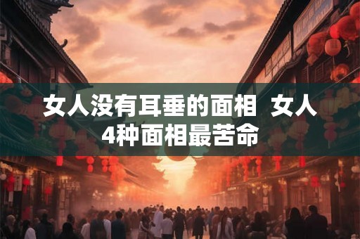 女人没有耳垂的面相  女人4种面相最苦命