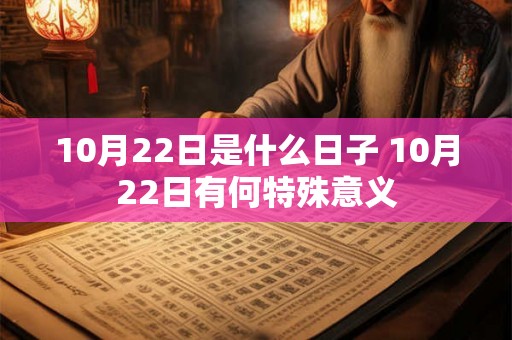 10月22日是什么日子 10月22日有何特殊意义