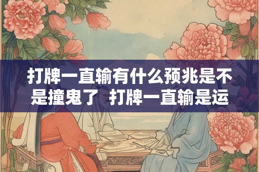 打牌一直输有什么预兆是不是撞鬼了  打牌一直输是运气不好吗