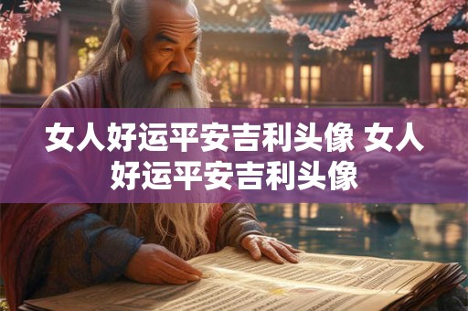 女人好运平安吉利头像 女人好运平安吉利头像