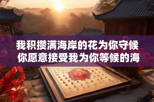我积攒满海岸的花为你守候 你愿意接受我为你等候的海岸花吗