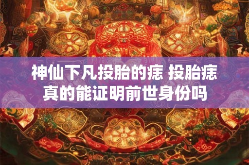 神仙下凡投胎的痣 投胎痣真的能证明前世身份吗
