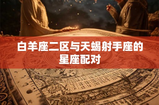 白羊座二区与天蝎射手座的星座配对