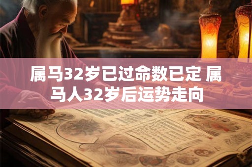 属马32岁已过命数已定 属马人32岁后运势走向
