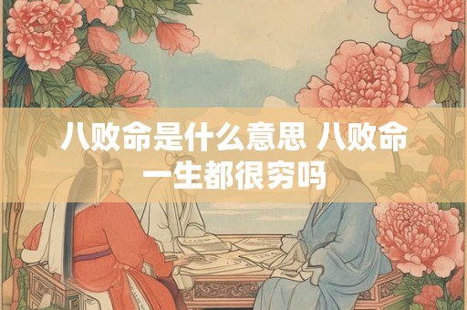 八败命是什么意思 八败命一生都很穷吗 八败命是什么意思 八败命一生都很穷吗