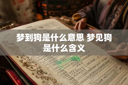 梦到狗是什么意思 梦见狗是什么含义 梦到狗是什么意思 梦见狗是什么含义