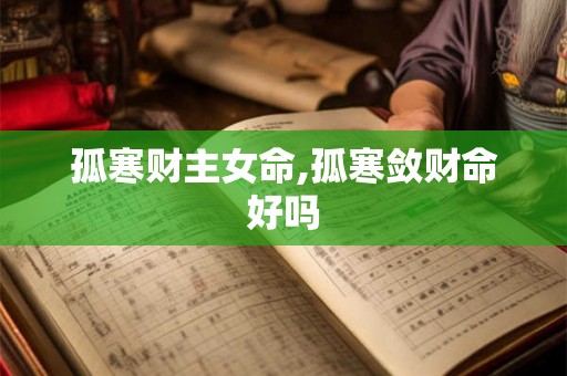 孤寒财主女命,孤寒敛财命好吗