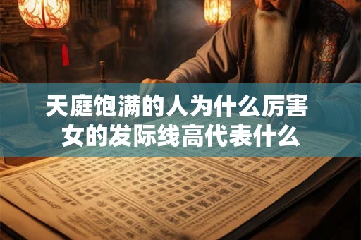 天庭饱满的人为什么厉害 女的发际线高代表什么