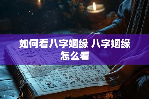 如何看八字姻缘 八字姻缘怎么看