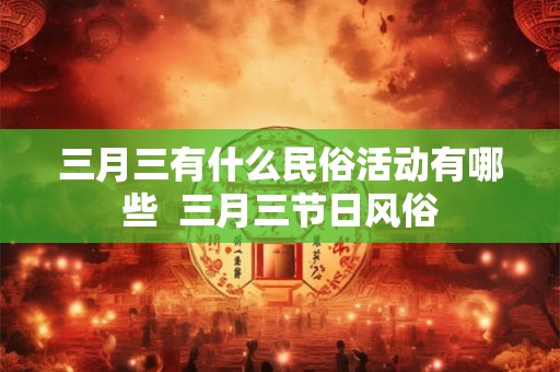 三月三有什么民俗活动有哪些  三月三节日风俗