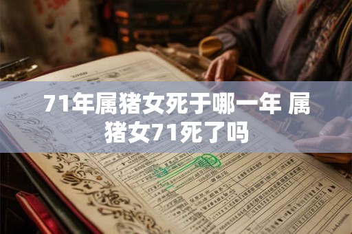 71年属猪女死于哪一年 属猪女71死了吗